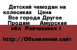 Детский чемодан на колесиках › Цена ­ 2 500 - Все города Другое » Продам   . Амурская обл.,Райчихинск г.